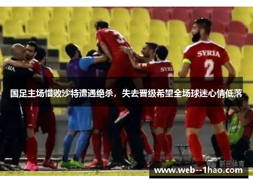 国足主场惜败沙特遭遇绝杀,失去晋级希望全场球迷心情低落 国足主场惜败沙特遭遇绝杀,失去晋级希望全场球迷心情低落