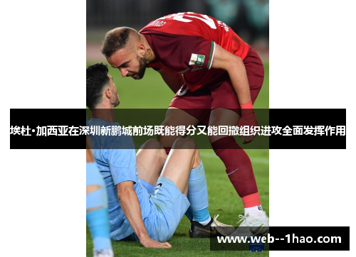 埃杜·加西亚在深圳新鹏城前场既能得分又能回撤组织进攻全面发挥作用