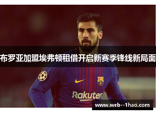 布罗亚加盟埃弗顿租借开启新赛季锋线新局面