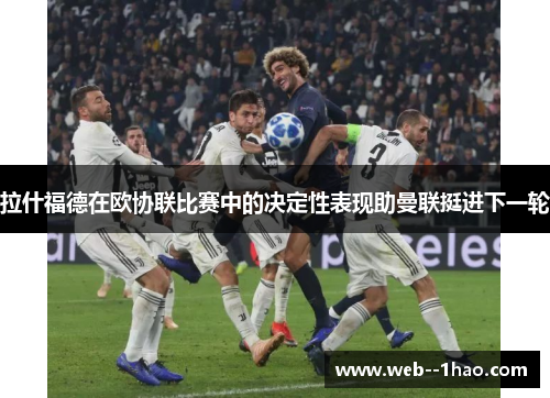 拉什福德在欧协联比赛中的决定性表现助曼联挺进下一轮