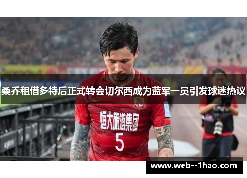 桑乔租借多特后正式转会切尔西成为蓝军一员引发球迷热议