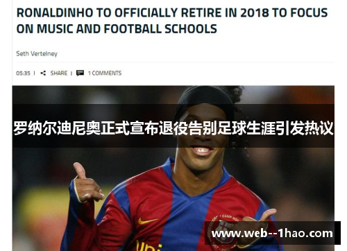 罗纳尔迪尼奥正式宣布退役告别足球生涯引发热议 罗纳尔迪尼奥正式宣布退役告别足球生涯引发热议