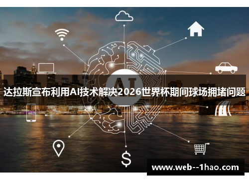 达拉斯宣布利用AI技术解决2026世界杯期间球场拥堵问题