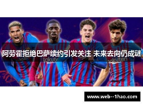 阿劳霍拒绝巴萨续约引发关注 未来去向仍成谜