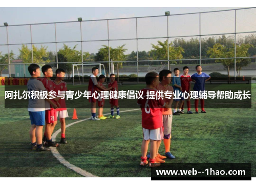 阿扎尔积极参与青少年心理健康倡议 提供专业心理辅导帮助成长