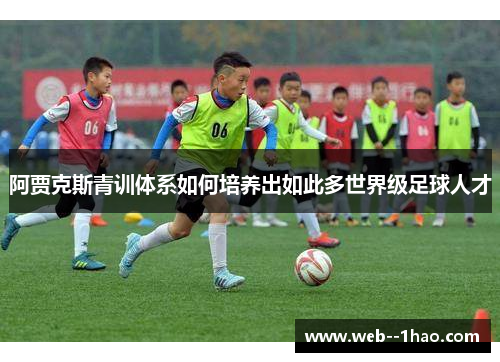 阿贾克斯青训体系如何培养出如此多世界级足球人才