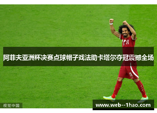阿菲夫亚洲杯决赛点球帽子戏法助卡塔尔夺冠震撼全场