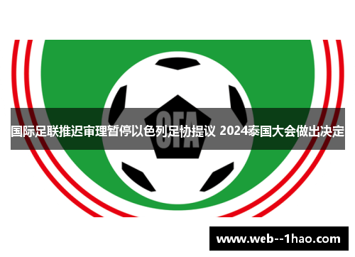 国际足联推迟审理暂停以色列足协提议 2024泰国大会做出决定 国际足联推迟审理暂停以色列足协提议 2024泰国大会做出决定