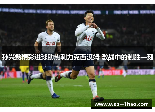孙兴慜精彩进球助热刺力克西汉姆 激战中的制胜一刻