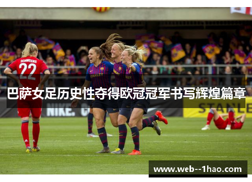 巴萨女足历史性夺得欧冠冠军书写辉煌篇章