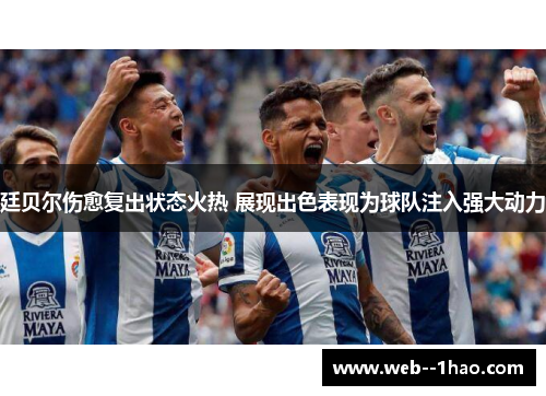 廷贝尔伤愈复出状态火热 展现出色表现为球队注入强大动力