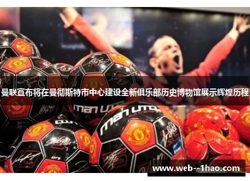 曼联宣布将在曼彻斯特市中心建设全新俱乐部历史博物馆展示辉煌历程